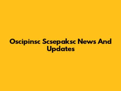 Oscipinsc Scsepaksc News And Updates