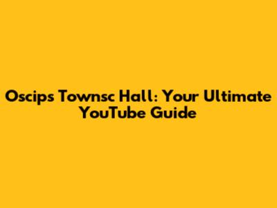 Oscips Townsc Hall: Your Ultimate YouTube Guide