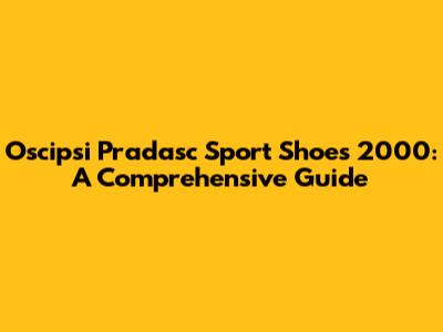 Oscipsi Pradasc Sport Shoes 2000: A Comprehensive Guide