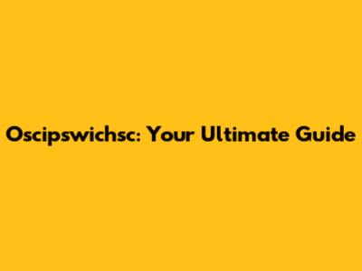 Oscipswichsc: Your Ultimate Guide