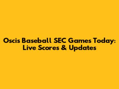 Oscis Baseball SEC Games Today: Live Scores & Updates