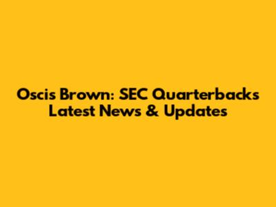 Oscis Brown: SEC Quarterback's Latest News & Updates