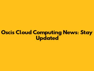 Oscis Cloud Computing News: Stay Updated