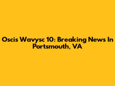 Oscis Wavysc 10: Breaking News In Portsmouth, VA