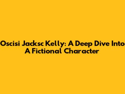 Oscisi Jacksc Kelly: A Deep Dive Into A Fictional Character