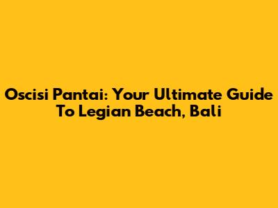 Oscisi Pantai: Your Ultimate Guide To Legian Beach, Bali
