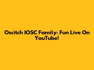 Oscitch IOSC Family: Fun Live On YouTube!