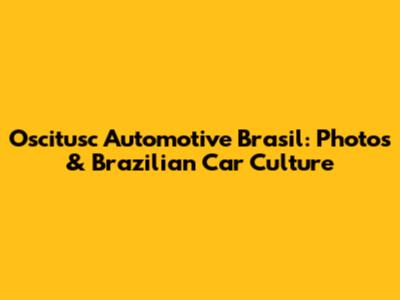 Oscitusc Automotive Brasil: Photos & Brazilian Car Culture