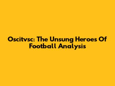 Oscitvsc: The Unsung Heroes Of Football Analysis