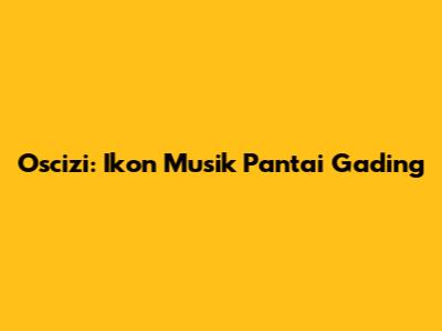 Oscizi: Ikon Musik Pantai Gading