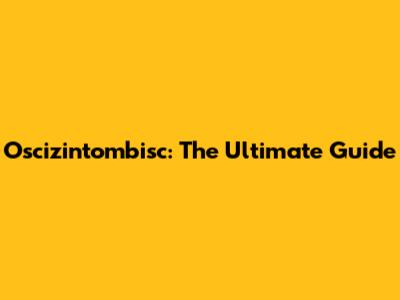 Oscizintombisc: The Ultimate Guide