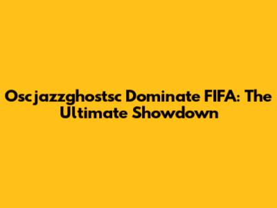 Oscjazzghostsc Dominate FIFA: The Ultimate Showdown