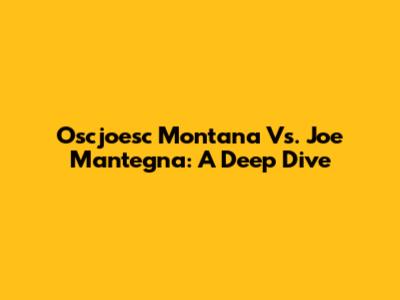 Oscjoesc Montana Vs. Joe Mantegna: A Deep Dive