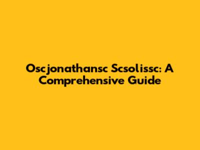 Oscjonathansc Scsolissc: A Comprehensive Guide