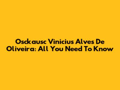 Osckausc Vinicius Alves De Oliveira: All You Need To Know