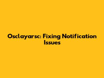 Osclayarsc: Fixing Notification Issues