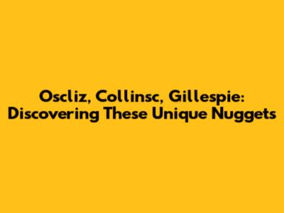 Oscliz, Collinsc, Gillespie: Discovering These Unique Nuggets