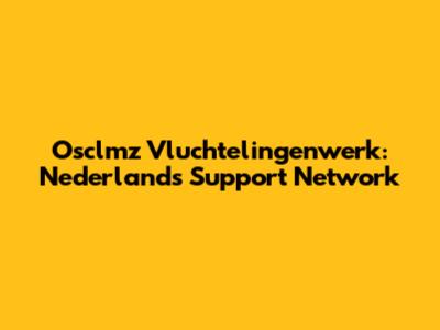 Osclmz Vluchtelingenwerk: Nederland's Support Network