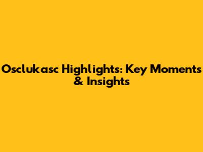 Osclukasc Highlights: Key Moments & Insights