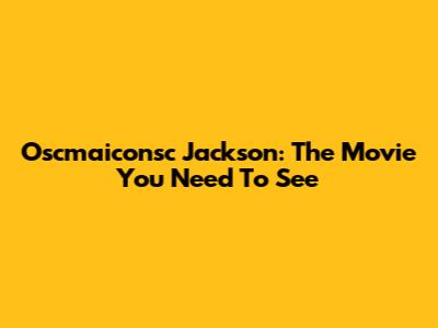 Oscmaiconsc Jackson: The Movie You Need To See
