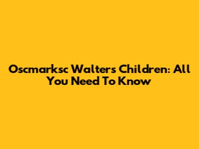 Oscmarksc Walter's Children: All You Need To Know