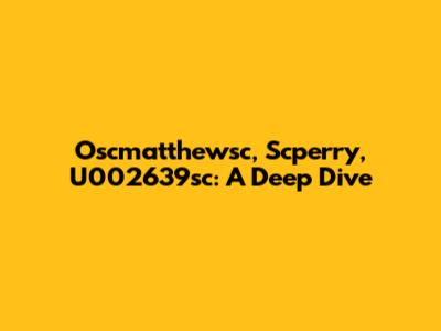 Oscmatthewsc, Scperry, U002639sc: A Deep Dive