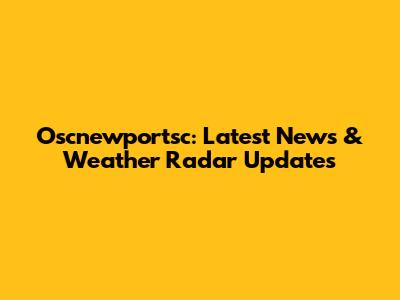 Oscnewportsc: Latest News & Weather Radar Updates
