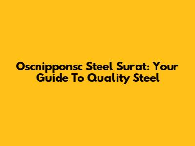Oscnipponsc Steel Surat: Your Guide To Quality Steel