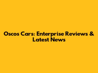 Osco's Cars: Enterprise Reviews & Latest News