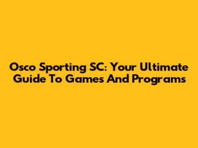 Osco Sporting SC: Your Ultimate Guide To Games And Programs