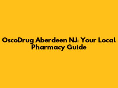 OscoDrug Aberdeen NJ: Your Local Pharmacy Guide