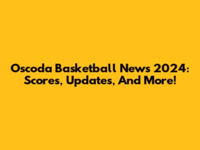Oscoda Basketball News 2024: Scores, Updates, And More!