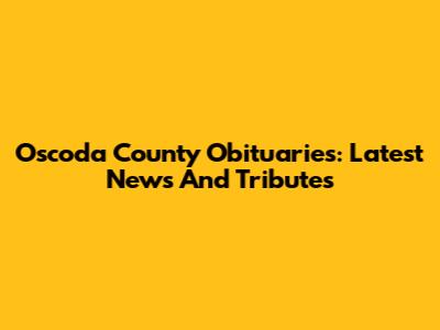 Oscoda County Obituaries: Latest News And Tributes