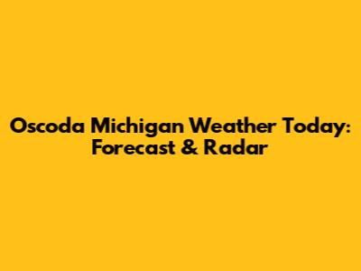 Oscoda Michigan Weather Today: Forecast & Radar