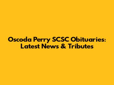 Oscoda Perry SCSC Obituaries: Latest News & Tributes