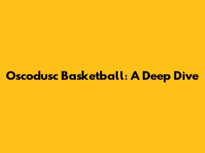 Oscodusc Basketball: A Deep Dive
