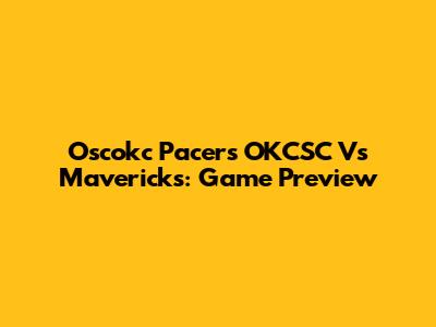 Oscokc Pacers OKCSC Vs Mavericks: Game Preview