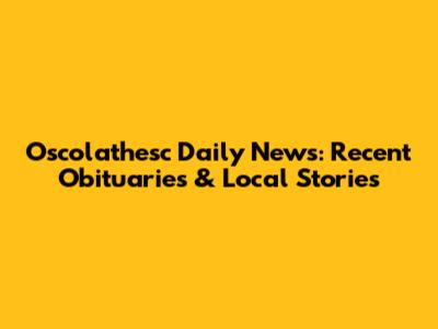 Oscolathesc Daily News: Recent Obituaries & Local Stories