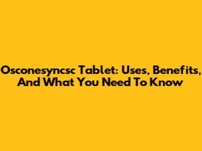Osconesyncsc Tablet: Uses, Benefits, And What You Need To Know