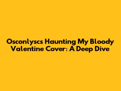 Osconlysc's Haunting My Bloody Valentine Cover: A Deep Dive