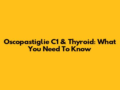 Oscopastiglie C1 & Thyroid: What You Need To Know