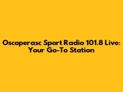 Oscoperasc Sport Radio 101.8 Live: Your Go-To Station