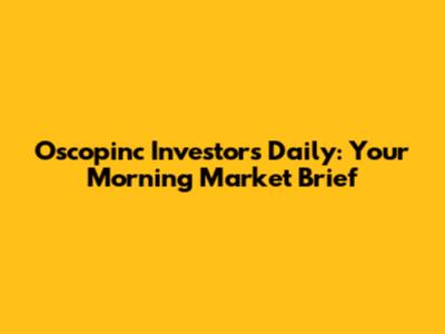 Oscopinc Investors Daily: Your Morning Market Brief