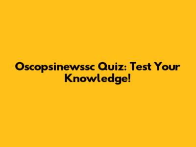 Oscopsinewssc Quiz: Test Your Knowledge!
