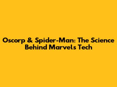 Oscorp & Spider-Man: The Science Behind Marvel's Tech
