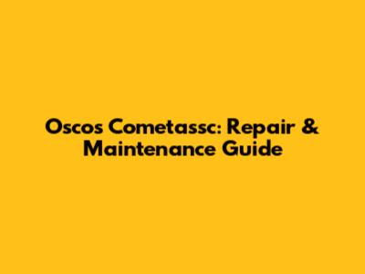 Oscos Cometassc: Repair & Maintenance Guide