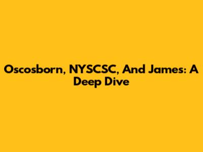Oscosborn, NYSCSC, And James: A Deep Dive