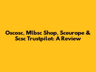 Oscosc, Mlbsc Shop, Sceurope & Scsc Trustpilot: A Review