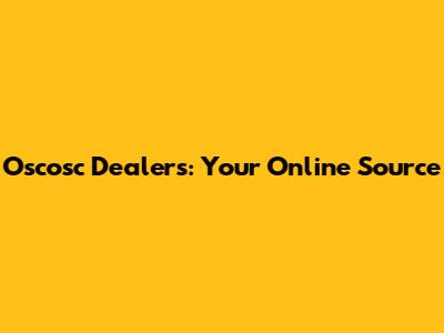 Oscosc Dealers: Your Online Source