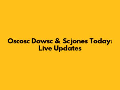 Oscosc Dowsc & Scjones Today: Live Updates